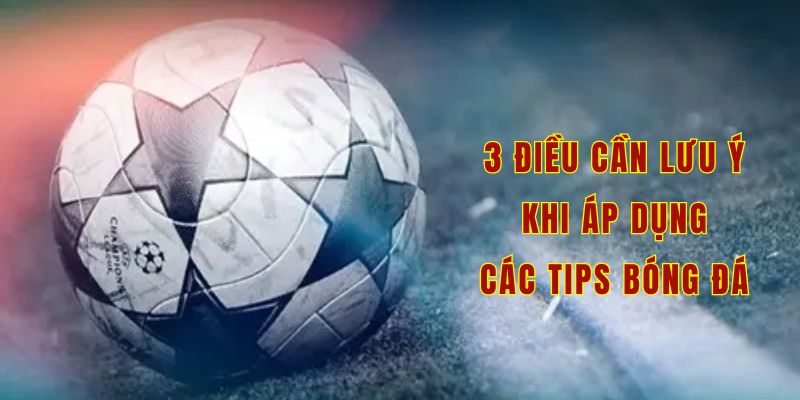 3 điều cần lưu ý khi áp dụng các tips bóng đá 